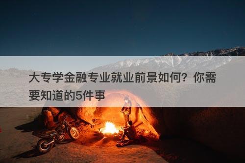 大专学金融专业就业前景如何？你需要知道的5件事