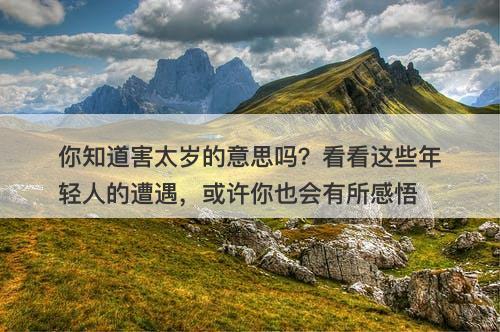 你知道害太岁的意思吗？看看这些年轻人的遭遇，或许你也会有所感悟