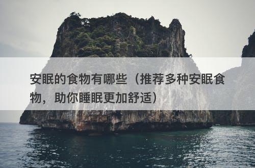安眠的食物有哪些（推荐多种安眠食物，助你睡眠更加舒适）