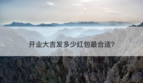 开业大吉发多少红包最合适？