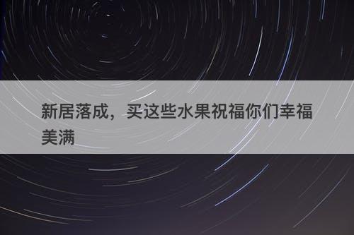 新居落成，买这些水果祝福你们幸福美满