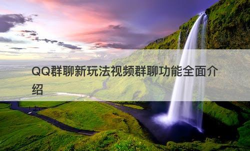 QQ群聊新玩法视频群聊功能全面介绍