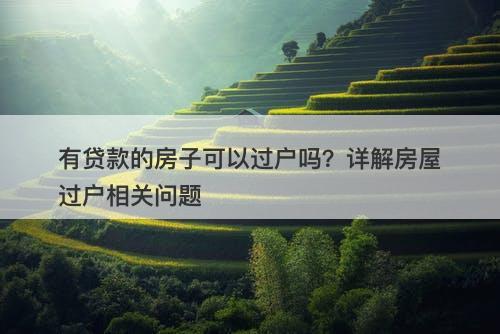 有贷款的房子可以过户吗？详解房屋过户相关问题