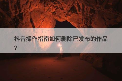 抖音操作指南如何删除已发布的作品？
