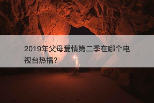 2019年父母爱情第二季在哪个电视台热播？