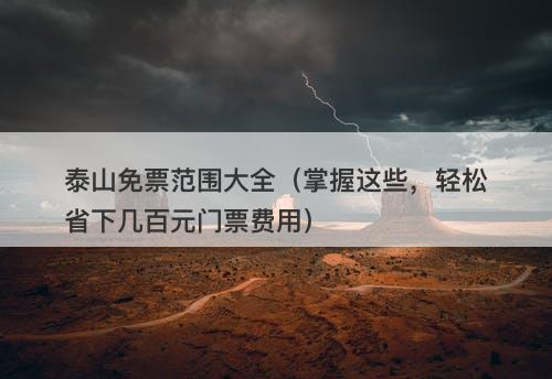 泰山免票范围大全（掌握这些，轻松省下几百元门票费用）