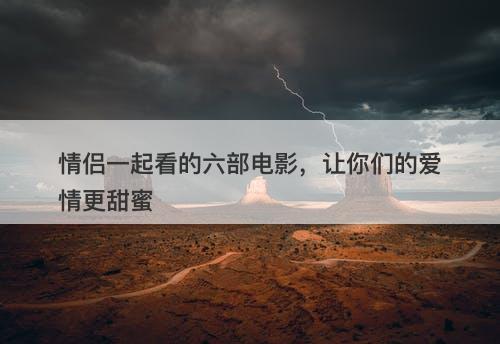 情侣一起看的六部电影，让你们的爱情更甜蜜
