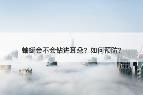 蚰蜒会不会钻进耳朵？如何预防？