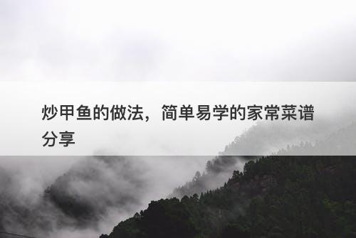 炒甲鱼的做法，简单易学的家常菜谱分享