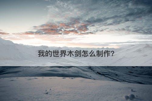 我的世界木剑怎么制作？