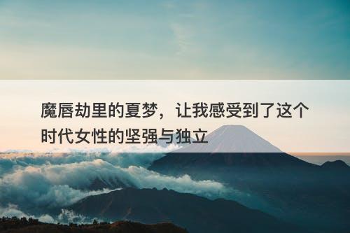 魔唇劫里的夏梦，让我感受到了这个时代女性的坚强与独立