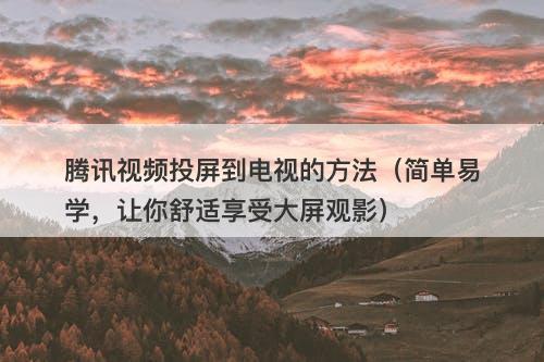 腾讯视频投屏到电视的方法（简单易学，让你舒适享受大屏观影）