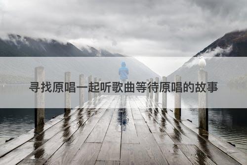 寻找原唱一起听歌曲等待原唱的故事