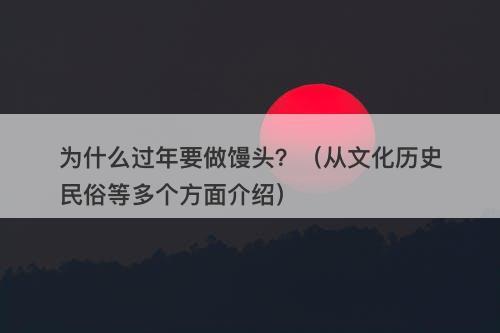 为什么过年要做馒头？（从文化历史民俗等多个方面介绍）