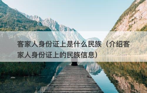 客家人身份证上是什么民族（介绍客家人身份证上的民族信息）