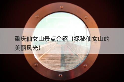 重庆仙女山景点介绍（探秘仙女山的美丽风光）