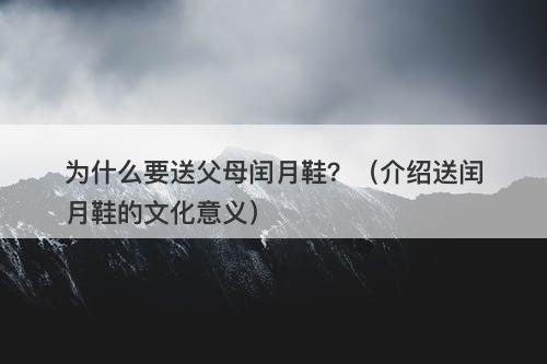 为什么要送父母闰月鞋？（介绍送闰月鞋的文化意义）