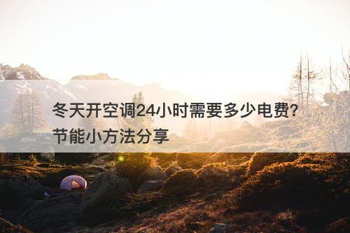 冬天开空调24小时需要多少电费？节能小方法分享