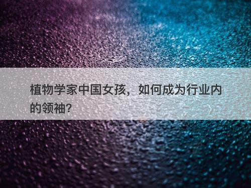 植物学家中国女孩，如何成为行业内的领袖？