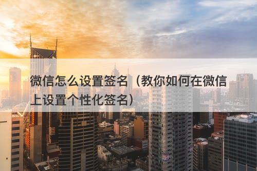 微信怎么设置签名（教你如何在微信上设置个性化签名）