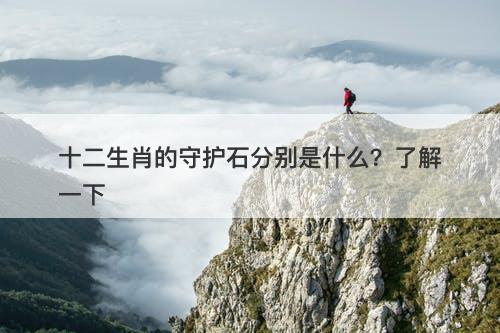 十二生肖的守护石分别是什么？了解一下
