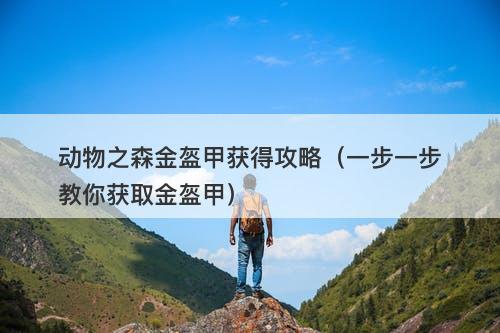动物之森金盔甲获得攻略（一步一步教你获取金盔甲）