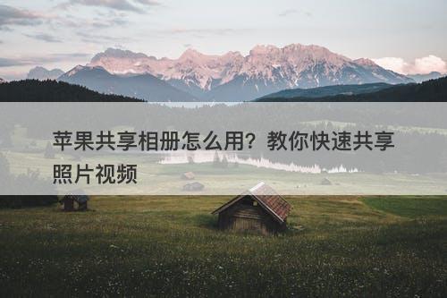 苹果共享相册怎么用？教你快速共享照片视频-图1