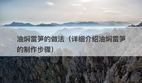 油焖雷笋的做法（详细介绍油焖雷笋的制作步骤）