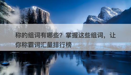 称的组词有哪些？掌握这些组词，让你称霸词汇量排行榜