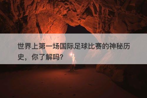 世界上第一场国际足球比赛的神秘历史，你了解吗？