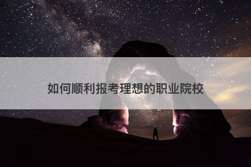 如何顺利报考理想的职业院校