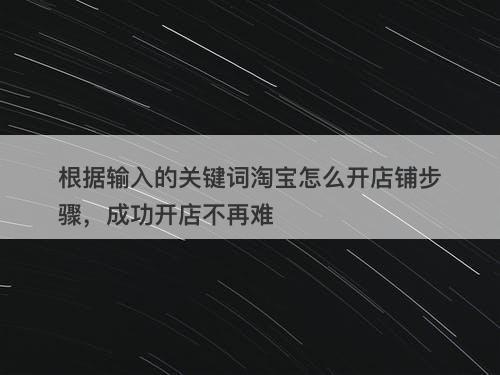 根据输入的关键词淘宝怎么开店铺步骤，成功开店不再难