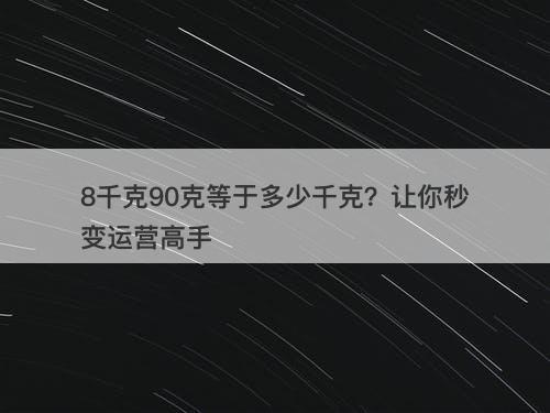 8千克90克等于多少千克？让你秒变运营高手