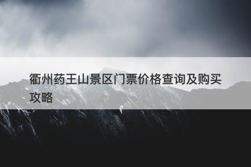 衢州药王山景区门票价格查询及购买攻略