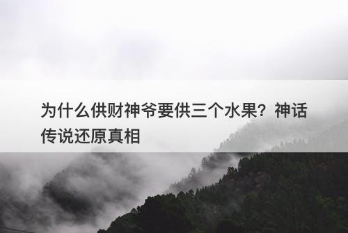为什么供财神爷要供三个水果？神话传说还原真相