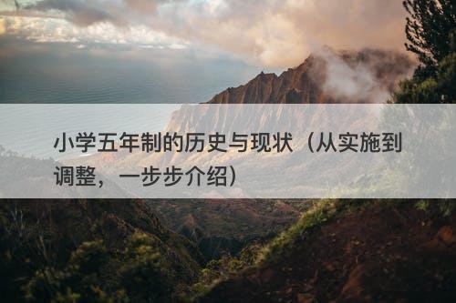 小学五年制的历史与现状（从实施到调整，一步步介绍）