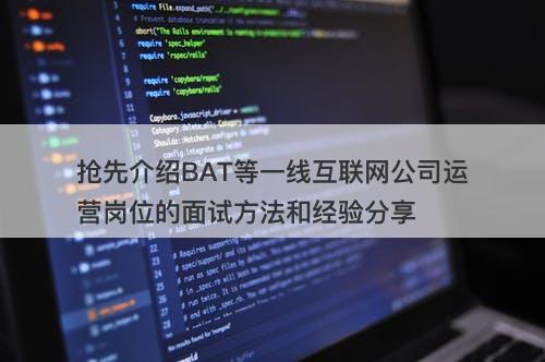 抢先介绍BAT等一线互联网公司运营岗位的面试方法和经验分享