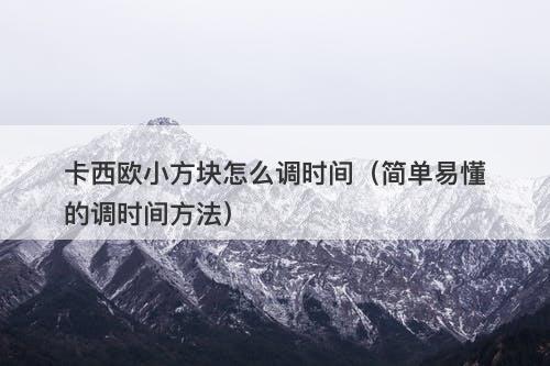 卡西欧小方块怎么调时间（简单易懂的调时间方法）