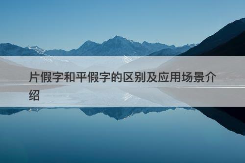 片假字和平假字的区别及应用场景介绍