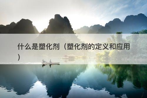 什么是塑化剂（塑化剂的定义和应用）
