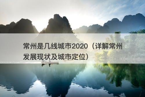常州是几线城市2020（详解常州发展现状及城市定位）