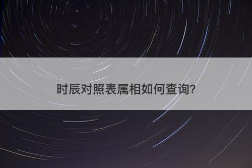 时辰对照表属相如何查询？