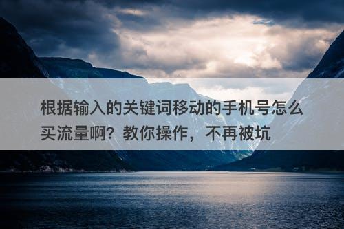 根据输入的关键词移动的手机号怎么买流量啊？教你操作，不再被坑