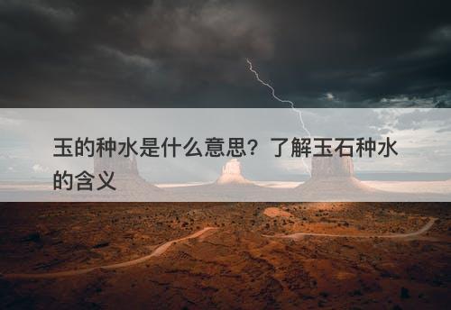 玉的种水是什么意思？了解玉石种水的含义