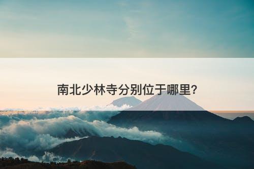 南北少林寺分别位于哪里？