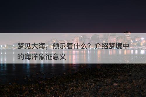 梦见大海，预示着什么？介绍梦境中的海洋象征意义