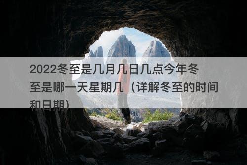 2022冬至是几月几日几点今年冬至是哪一天星期几（详解冬至的时间和日期）