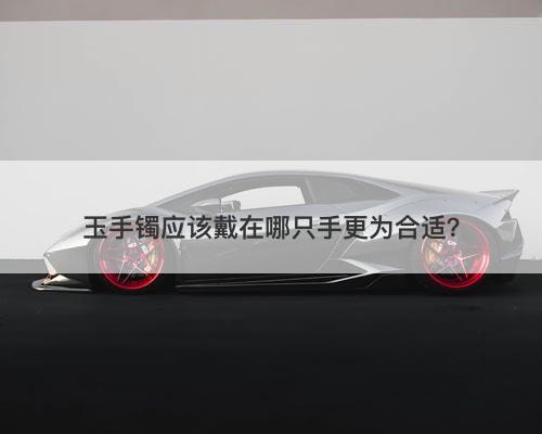 玉手镯应该戴在哪只手更为合适？