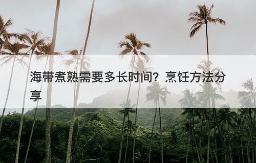 海带煮熟需要多长时间？烹饪方法分享