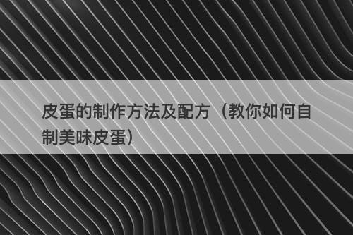 皮蛋的制作方法及配方（教你如何自制美味皮蛋）